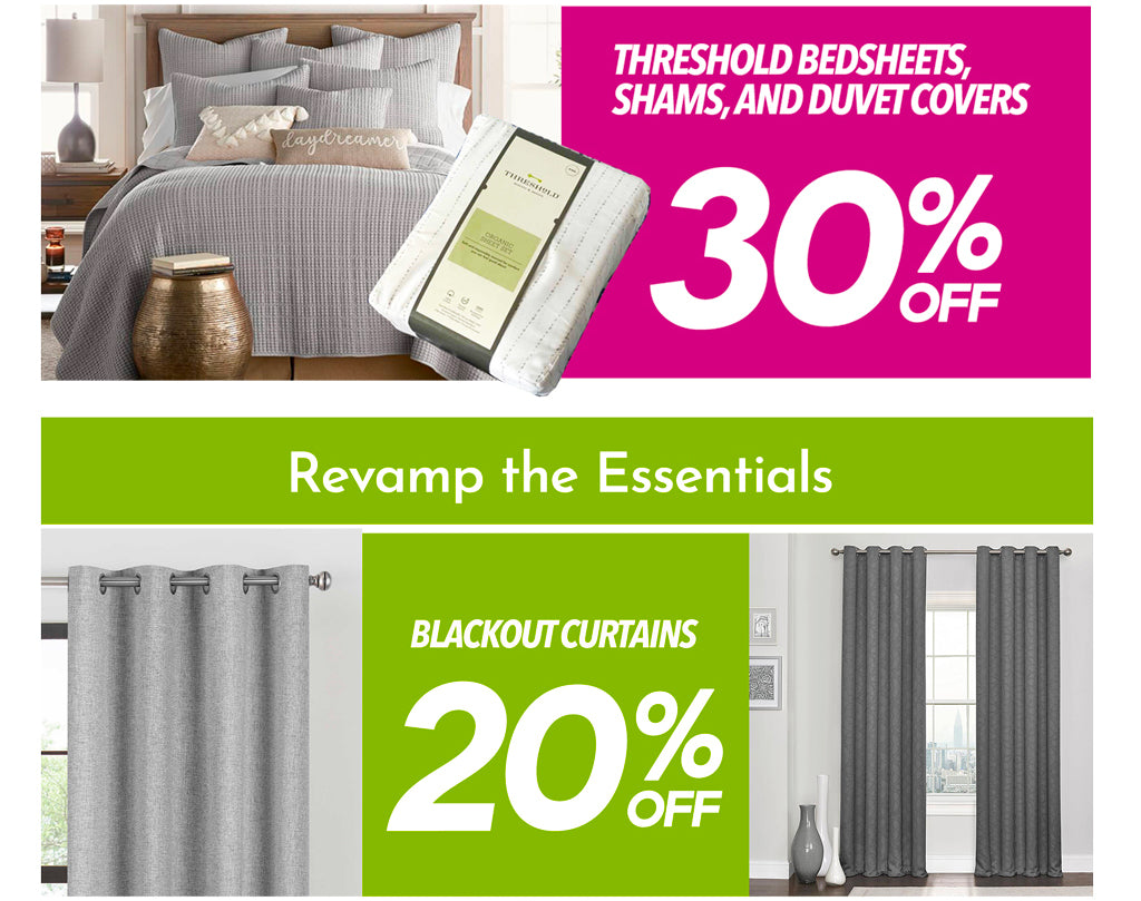 AMAZING PRICES ON THRESHOLD BEDDING ! BEDSHEETS, SHAMS, AND DUVET COVERS 30%OFF , REVAMP THE ESSENTIALS! BLACKOUT CURTAINS 20%OFF