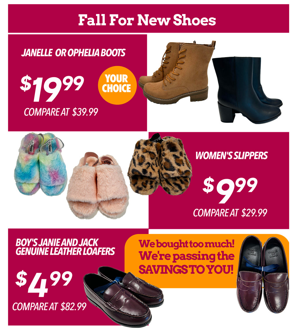 FALL FOR NEW SHOES ! JANELLE OR OPHELIA BOOTS €19.99, WOMEN'S SLIPPERS €9.99, BOY'S JANIE AND JACK GENUINE LEATHER LOAFERS €4.99 WE BOUGHT TOO MUCH! WE'RE PASSING THE SAVINGS TO YOU! 